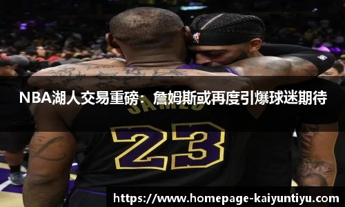 NBA湖人交易重磅：詹姆斯或再度引爆球迷期待