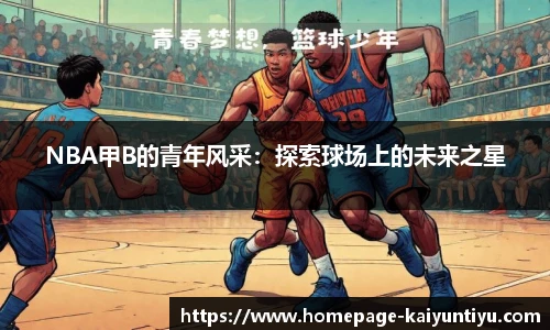 NBA甲B的青年风采：探索球场上的未来之星