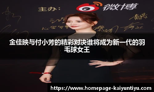 金佳映与付小芳的精彩对决谁将成为新一代的羽毛球女王