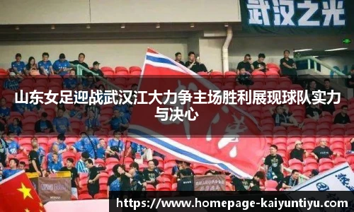山东女足迎战武汉江大力争主场胜利展现球队实力与决心