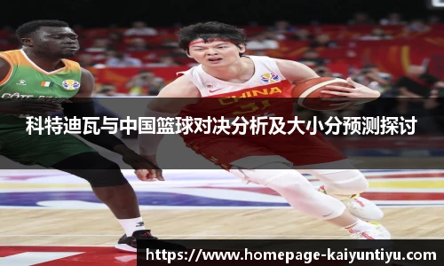 科特迪瓦与中国篮球对决分析及大小分预测探讨