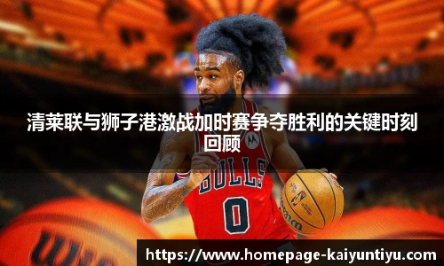 清莱联与狮子港激战加时赛争夺胜利的关键时刻回顾