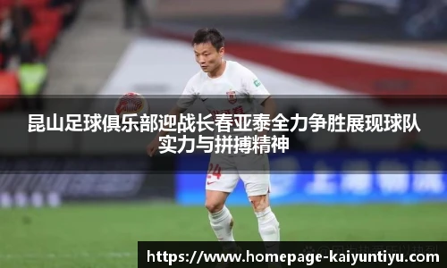 昆山足球俱乐部迎战长春亚泰全力争胜展现球队实力与拼搏精神
