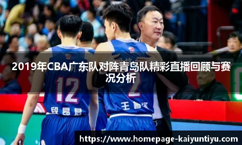 2019年CBA广东队对阵青岛队精彩直播回顾与赛况分析