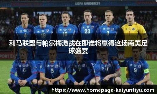 利马联盟与帕尔梅激战在即谁将赢得这场南美足球盛宴