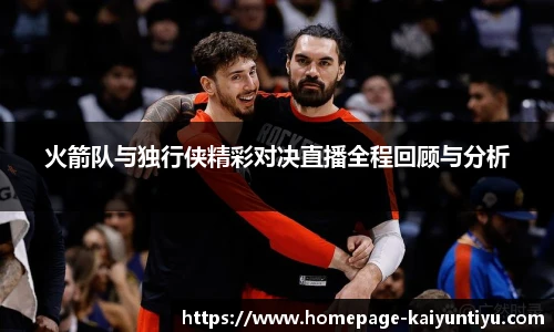 火箭队与独行侠精彩对决直播全程回顾与分析