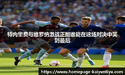特内里费与维罗纳激战正酣谁能在这场对决中笑到最后