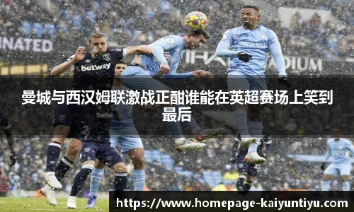 曼城与西汉姆联激战正酣谁能在英超赛场上笑到最后
