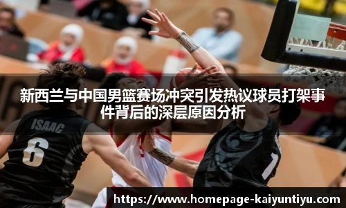 新西兰与中国男篮赛场冲突引发热议球员打架事件背后的深层原因分析