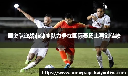 国奥队迎战菲律冰队力争在国际赛场上再创佳绩