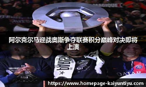 阿尔克尔马迎战奥斯争夺联赛积分巅峰对决即将上演