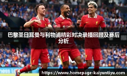 巴黎圣日耳曼与利物浦精彩对决录播回顾及赛后分析