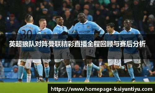 英超狼队对阵曼联精彩直播全程回顾与赛后分析