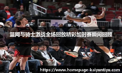 篮网与骑士激战全场回放精彩加时赛瞬间回顾